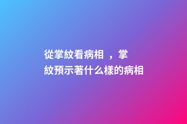 從掌紋看病相，掌紋預示著什么樣的病相